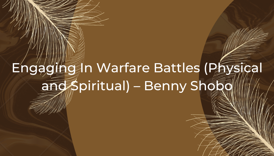 Engaging In Warfare Battles (Physical and Spiritual)- Benny Shobo