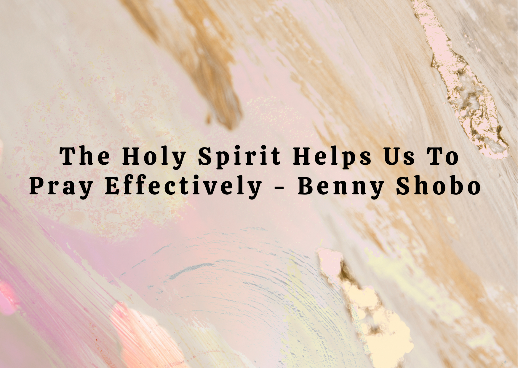 The Holy Spirit Empowers Us To Pray Effectively – Benny Shobo